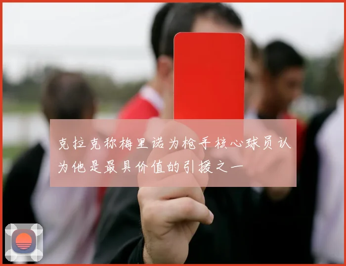 克拉克称梅里诺为枪手核心球员认为他是最具价值的引援之一