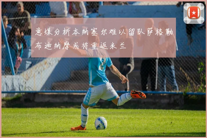 意媒分析本纳塞尔难以留队萨格勒布迪纳摩或将重返米兰