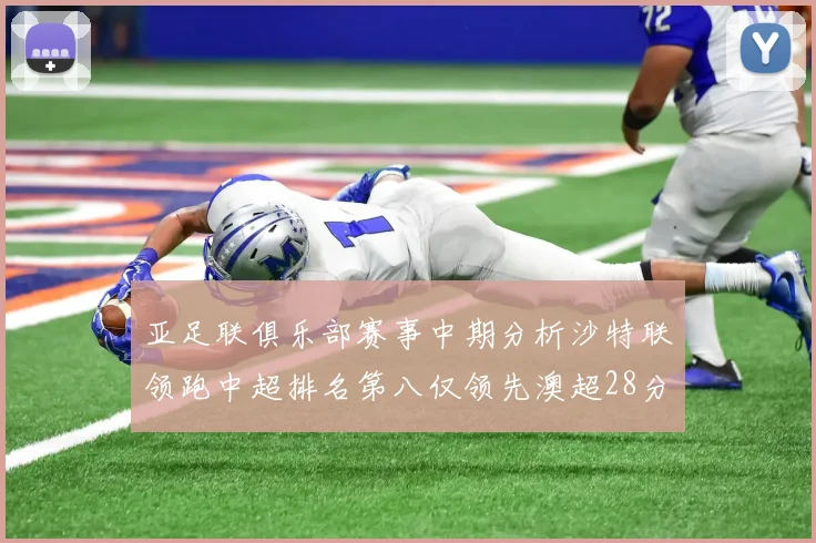 亚足联俱乐部赛事中期分析沙特联领跑中超排名第八仅领先澳超28分