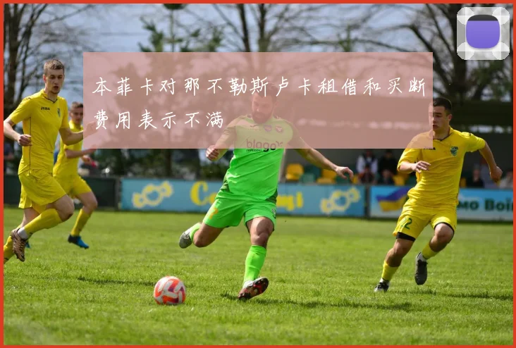 本菲卡对那不勒斯卢卡租借和买断费用表示不满