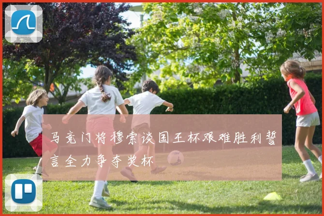 马竞门将穆索谈国王杯艰难胜利誓言全力争夺奖杯