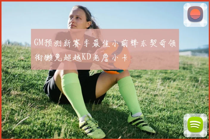 GM预测新赛季最佳小前锋东契奇领衔獭兔超越KD老詹小卡