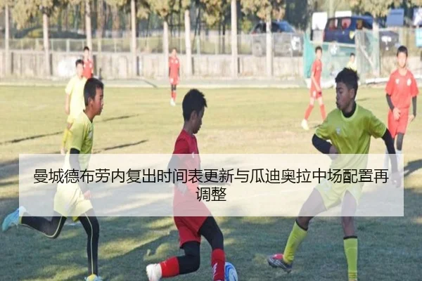 曼城德布劳内复出时间表更新与瓜迪奥拉中场配置再调整 - 3377Sports